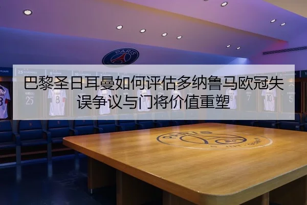 巴黎圣日耳曼如何评估多纳鲁马欧冠失误争议与门将价值重塑