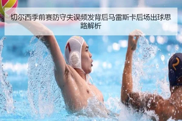 切尔西季前赛防守失误频发背后马雷斯卡后场出球思路解析