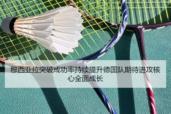 穆西亚拉突破成功率持续提升德国队期待进攻核心全面成长